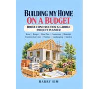 BUILDING MY HOME ON A BUDGET: House Construction & Garden Project Planner: Land, Budget, Floor Plan, Contractors, Materials, Construction Costs, Finishes, Landscaping and Garden
