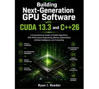 Building Next-Generation GPU Software with CUDA 13.3 and C++26: A Comprehensive Guide to Parallel Algorithms, GPU Performance Engineering, Memory Optimization, Artificial Intelligence, and computing