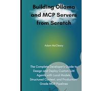 Building Ollama and MCP Servers from Scratch: The Complete Developer’s Guide to Design and Deploy Custom LLM Agents with Local Models, Structured Context, and Production-Grade MCP Pipelines