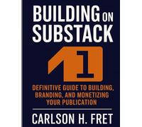 Building on Substack: The Definitive Guide to Building, Branding, and Monetizing Your Publication