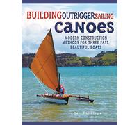 Building Outrigger Sailing Canoes: Modern Construction Methods For Three Fast, Beautiful Boats