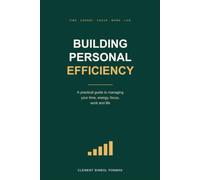 Building Personal Efficiency: A Practical Guide to Managing Your Time, Energy, Focus, Work and Life