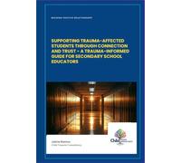 BUILDING POSITIVE RELATIONSHIPS: SUPPORTING TRAUMA- AFFECTED STUDENTS THROUGH CONNECTION AND TRUST - A TRAUMA- INFORMED GUIDE FOR SECONDARY SCHOOL EDUCATORS