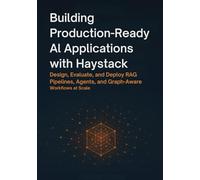 Building Production-Ready AI Applications with Haystack: Design, Evaluate, and Deploy RAG Pipelines, Agents, and Graph-Aware Workflows at Scale