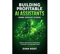Building Profitable AI Assistants Using Copilot Studio: Stepwise Approaches for Entrepreneurs, Consultants, and Independent Creators
