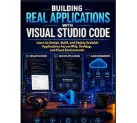 Building Real Applications with Visual Studio Code: Learn to Design, Build, and Deploy Scalable Applications Across Web, Desktop, and Cloud Environments