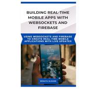 BUILDING REAL-TIME MOBILE APPS WITH WEBSOCKETS AND FIREBASE: Using WebSockets and Firebase to create real-time mobile applications with live updates