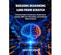 BUILDING REASONING LLMS FROM SCRATCH: A Practical Guide to Transformers, Reinforcement Learning, GRPO, Test-Time Scaling, and Training AI Models to Reason