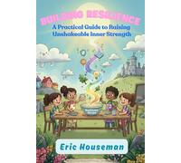 Building Resilience: A Practical Guide to Raising Unshakeable Inner Strength