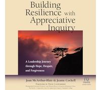 Building Resilience with Appreciative Inquiry: Aleadership Journey Through Hope, Despair, and Forgiveness