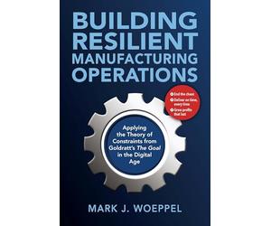 Building Resilient Manufacturing Operations: Applying the Theory of Constraints from Goldratt’s the Goal in the Digital Age
