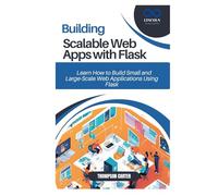BUILDING SCALABLE WEB APPS WITH FLASK: Learn How to Build Small and Large-Scale Web Applications Using Flask