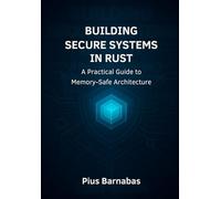 Building Secure Systems in Rust: A Practical Guide to Memory-Safe Architecture