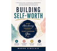 BUILDING SELF WORTH: A Practical Guide to Ending Self-Abandonment, Setting Boundaries Without Guilt, and Making Room for Your Own Life
