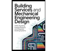 BUILDING SERVICES AND MECHANICAL ENGINEERING DESIGN: HVAC Plumbing Energy Efficiency and Integrated Building Systems