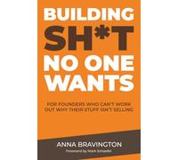Building Sh*t No One Wants: For Founders Who Can’t Work Out Why Their Stuff Isn’t Selling