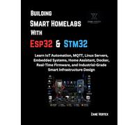 Building Smart Homelabs with ESP32 and STM32: Learn IoT Automation, MQTT, Linux Servers, Embedded Systems, Home Assistant, Docker, Real-Time Firmware, and Industrial-Grade Smart Infrastructure Design