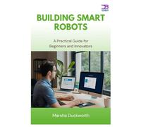 Building Smart Robots: A Practical Guide for Beginners and Innovators