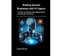 Building Smarter Businesses with AI Agents: Transform Your Business with Intelligent Agents for Automation and Growth