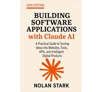 Building Software Applications with Claude AI: A Practical Guide to Turning Ideas into Websites, Tools, APIs, and Intelligent Digital Products