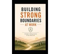 Building Strong Boundaries: The Guide to Taking Control of Your Work Life