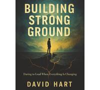 Building Strong Ground: Daring to Lead When Everything Is Changing