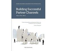 Building Successful Partner Channels: in the software industry: Channel Development & Management in the Software Industry