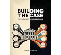 Building The Case: Storytelling When Facts Are Fixed and Stakes Are High