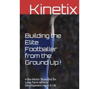 Building the Elite Footballer from the Ground Up: A Bio-Motor Blueprint for Long-Term Athlete Development (Ages 4-18)