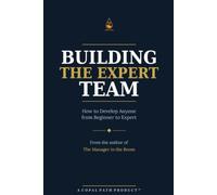 Building the Expert Team: How to Develop Anyone from Beginner to Expert