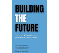 Building the Future: Harnessing Robotics for Safer Construction Sites: Revolutionizing Site Safety with Cutting-Edge Robotics and Technology Solutions