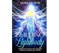 Building the Lightbody: A Beginners Guide to Your Energetic Anatomy and Ascension Vehicle