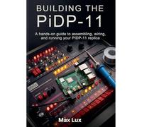 Building the PiDP-11: A hands-on guide to assembling, wiring, and running your PIDP-11 replica