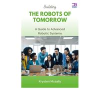 Building the Robots of Tomorrow: A Guide to Advanced Robotic Systems