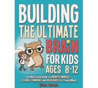 Building the Ultimate Brain for Kids Ages 8-12: An Illustrated Guide to Growth Mindset, Flexible Thinking, and Resilience for Young Minds: 2