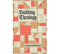 Building Theology: Constructing a Faith That's Worth Believing In