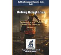 Building Through Trials: Persevering with Faith When the Pressure Mounts