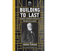 Building to Last: Andrew Carnegie's Principles for Wealth & Legacy: 1