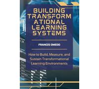 Building Transformational Learning Systems: How to Build, Measure, and Sustain Transformational Learning Environments