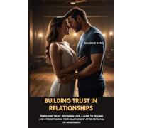 Building Trust In Relationships: Rebuilding Trust, Restoring Love, A Guide to Healing and Strengthening Your Relationship after Betrayal or Brokenness