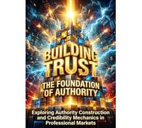 Building Trust: The Foundation of Authority: Exploring Authority Construction and Credibility Mechanics in Professional Markets