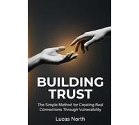 Building Trust: The Simple Method for Creating Real Connections Through Vulnerability