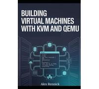 Building Virtual Machines with KVM and QEMU: A Hands-On Linux Guide to Creating, Managing, and Optimizing Virtual Machines for Home Labs, Servers, and Real-World Use