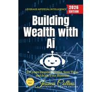 Building Wealth with AI:: Leverage Artificial Intelligence to Create Income Streams, Save Time, and Scale Your Business