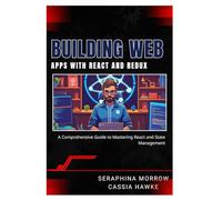 BUILDING WEB APPS WITH REACT AND REDUX: A Comprehensive Guide to Mastering React and State Management