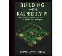 Building with Raspberry Pi: Programming, Electronics, and IoT for Makers and Developers