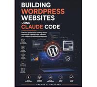 Building WordPress Websites Using Claude Code: Practical guidance for creating secure, responsive, scalable online solutions with modern AI-assisted development