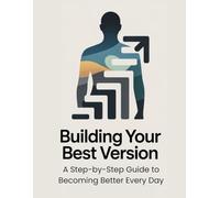 Building Your Best Version: A Step-by-Step Guide to Becoming Better Every Day