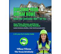 Building Your Dream Home: What Your Contractor Won’t Tell You - Save Time, Money, and Stress While Avoiding Costly Mistakes