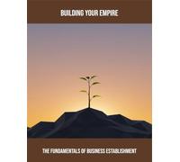Building Your Empire: The Fundamentals Of Business Establishment